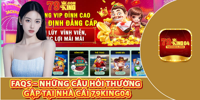 FAQs – Những Câu Hỏi Thường Gặp tại Nhà Cái 79king04